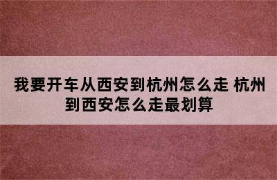 我要开车从西安到杭州怎么走 杭州到西安怎么走最划算